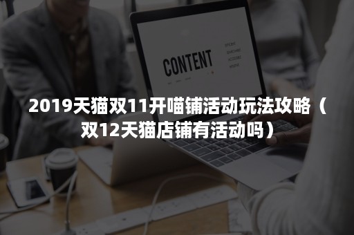 2019天猫双11开喵铺活动玩法攻略（双12天猫店铺有活动吗）