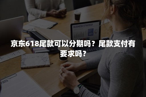 京东618尾款可以分期吗？尾款支付有要求吗？