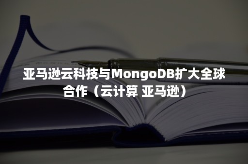 亚马逊云科技与MongoDB扩大全球合作（云计算 亚马逊）