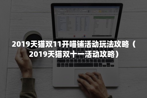2019天猫双11开喵铺活动玩法攻略（2019天猫双十一活动攻略）
