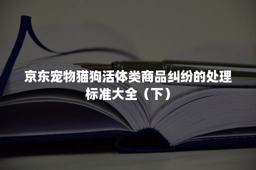 京东宠物猫狗活体类商品纠纷的处理标准大全（下）