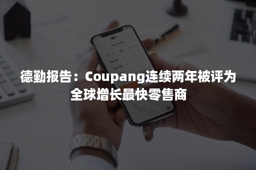 德勤报告：Coupang连续两年被评为全球增长最快零售商