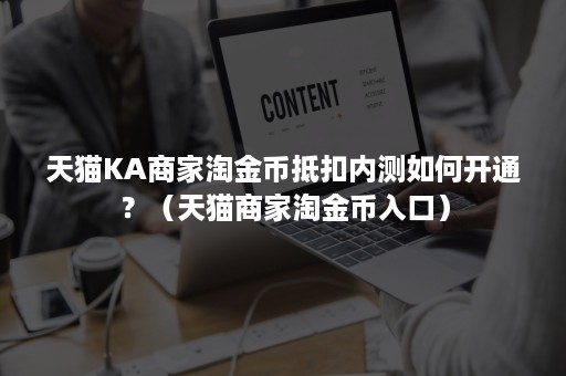 天猫KA商家淘金币抵扣内测如何开通？（天猫商家淘金币入口）