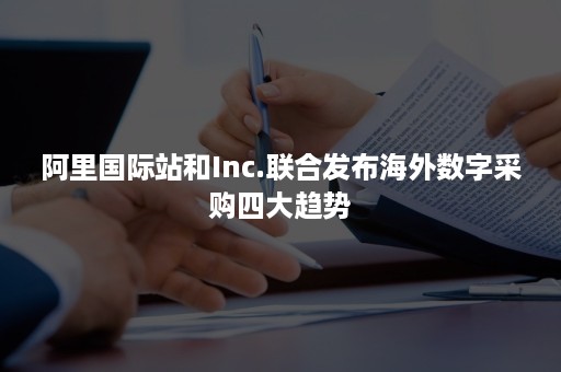 阿里国际站和Inc.联合发布海外数字采购四大趋势