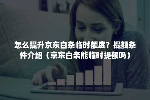 怎么提升京东白条临时额度？提额条件介绍（京东白条能临时提额吗）