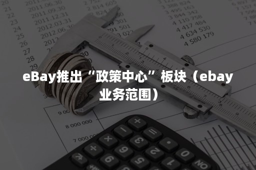 eBay推出“政策中心”板块（ebay业务范围）