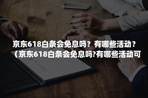 京东618白条会免息吗？有哪些活动？（京东618白条会免息吗?有哪些活动可以参加）