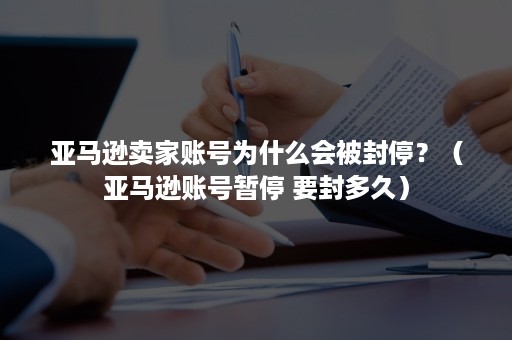 亚马逊卖家账号为什么会被封停？（亚马逊账号暂停 要封多久）