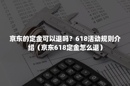 京东的定金可以退吗？618活动规则介绍（京东618定金怎么退）