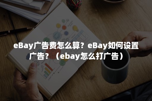 eBay广告费怎么算？eBay如何设置广告？（ebay怎么打广告）