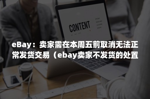 eBay：卖家需在本周五前取消无法正常发货交易（ebay卖家不发货的处置）