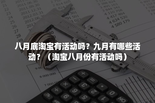 八月底淘宝有活动吗？九月有哪些活动？（淘宝八月份有活动吗）