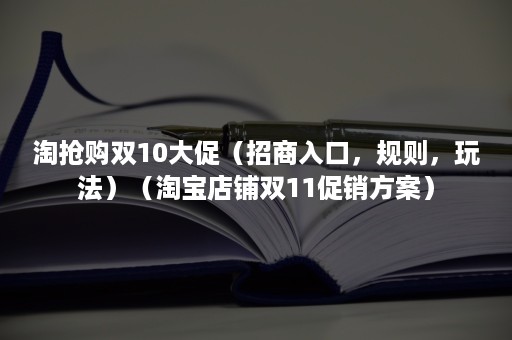 淘抢购双10大促（招商入口，规则，玩法）（淘宝店铺双11促销方案）