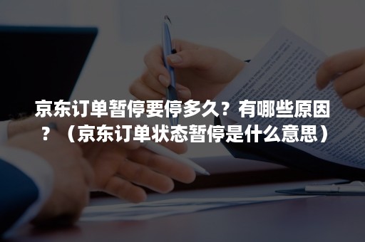 京东订单暂停要停多久？有哪些原因？（京东订单状态暂停是什么意思）