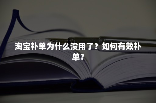 淘宝补单为什么没用了？如何有效补单？