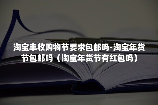 淘宝丰收购物节要求包邮吗-淘宝年货节包邮吗（淘宝年货节有红包吗）