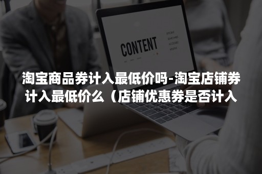 淘宝商品券计入最低价吗-淘宝店铺券计入最低价么（店铺优惠券是否计入最低价格）