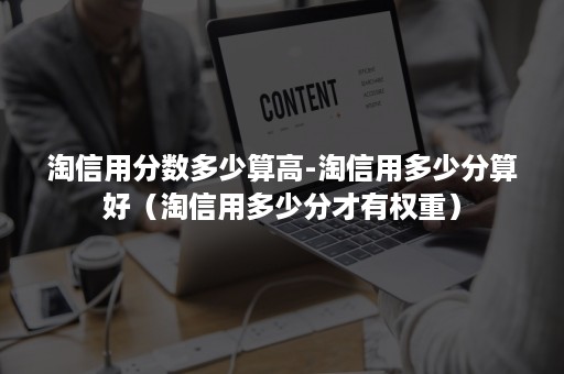 淘信用分数多少算高-淘信用多少分算好（淘信用多少分才有权重）