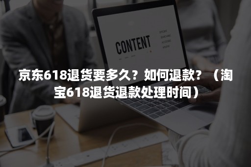 京东618退货要多久？如何退款？（淘宝618退货退款处理时间）