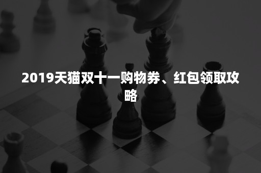 2019天猫双十一购物券、红包领取攻略