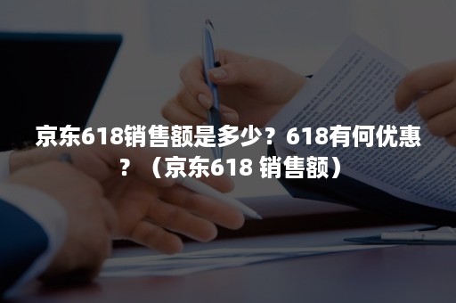 京东618销售额是多少？618有何优惠？（京东618 销售额）