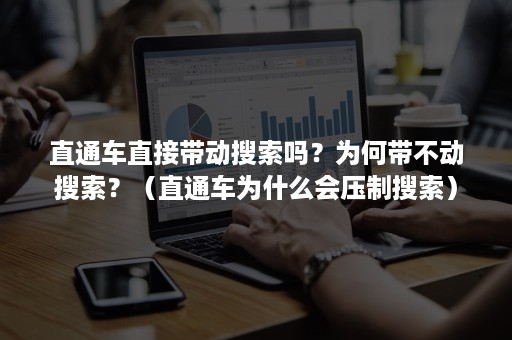 直通车直接带动搜索吗？为何带不动搜索？（直通车为什么会压制搜索）