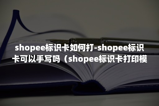 shopee标识卡如何打-shopee标识卡可以手写吗（shopee标识卡打印模板）