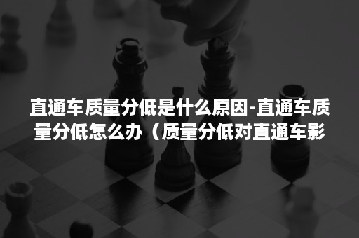 直通车质量分低是什么原因-直通车质量分低怎么办（质量分低对直通车影响大吗）