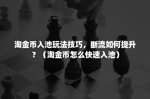 淘金币入池玩法技巧,断流如何提升?(淘金币怎么快速入池) 淘金币入池玩法技巧,断流如何提升?(淘金币怎么快速入池)