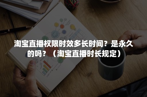 淘宝直播权限时效多长时间？是永久的吗？（淘宝直播时长规定）