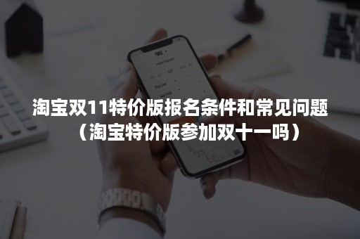淘宝双11特价版报名条件和常见问题(淘宝特价版参加双十一吗) 淘宝双11特价版报名条件和常见问题(淘宝特价版参加双十一吗)