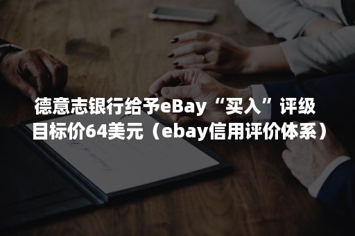 德意志银行给予eBay“买入”评级 目标价64美元（ebay信用评价体系）