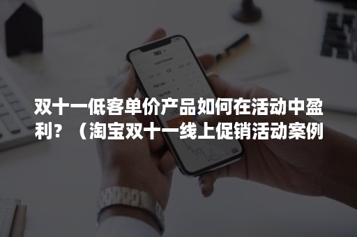 双十一低客单价产品如何在活动中盈利？（淘宝双十一线上促销活动案例）