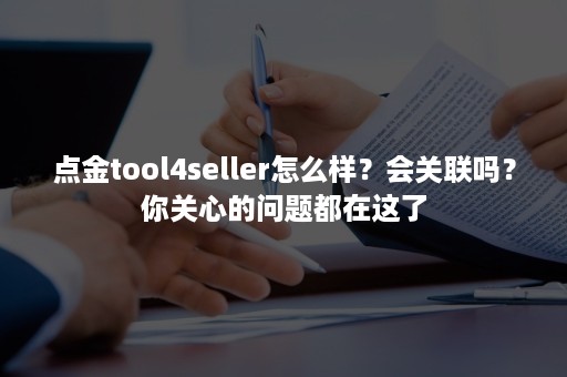 点金tool4seller怎么样？会关联吗？你关心的问题都在这了