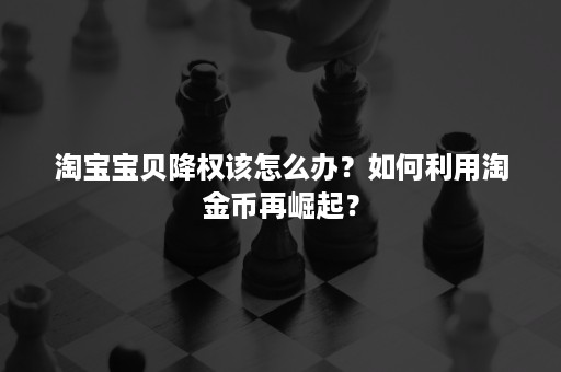 淘宝宝贝降权该怎么办？如何利用淘金币再崛起？