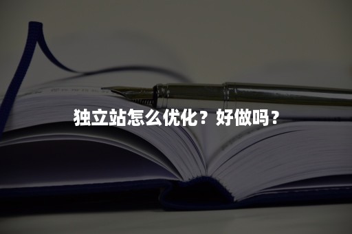 独立站怎么优化？好做吗？