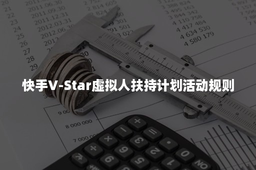 快手V-Star虚拟人扶持计划活动规则