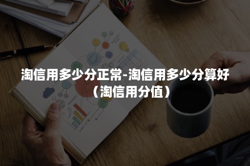 淘信用多少分正常-淘信用多少分算好（淘信用分值）