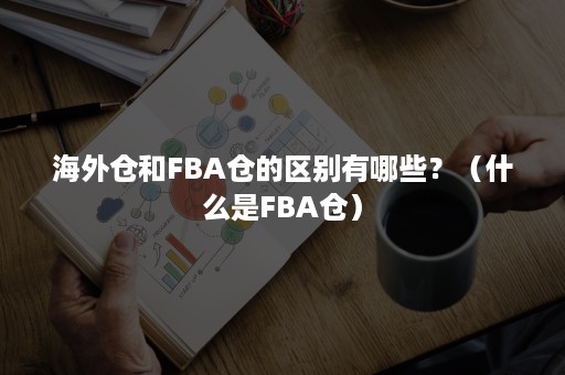 海外仓和FBA仓的区别有哪些？（什么是FBA仓）