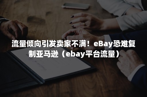 流量倾向引发卖家不满！eBay恐难复制亚马逊（ebay平台流量）