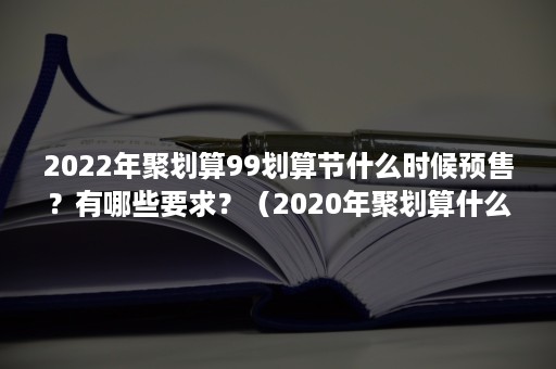 2022年聚划算99划算节什么时候预售？有哪些要求？（2020年聚划算什么时候有活动）