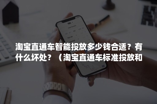 淘宝直通车智能投放多少钱合适？有什么坏处？（淘宝直通车标准投放和智能投放区别）