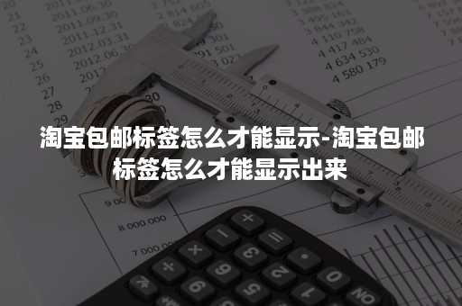 淘宝包邮标签怎么才能显示-淘宝包邮标签怎么才能显示出来