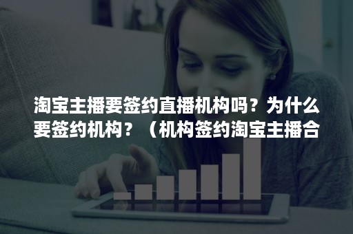 淘宝主播要签约直播机构吗？为什么要签约机构？（机构签约淘宝主播合同不合理）