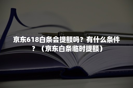 京东618白条会提额吗？有什么条件？（京东白条临时提额）