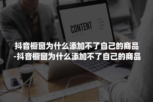 抖音橱窗为什么添加不了自己的商品-抖音橱窗为什么添加不了自己的商品呢