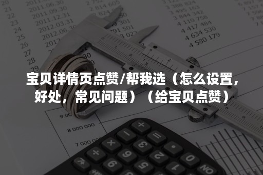 宝贝详情页点赞/帮我选（怎么设置，好处，常见问题）（给宝贝点赞）