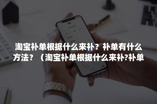 淘宝补单根据什么来补？补单有什么方法？（淘宝补单根据什么来补?补单有什么方法解决）