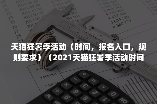 天猫狂暑季活动（时间，报名入口，规则要求）（2021天猫狂暑季活动时间）