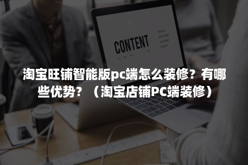 淘宝旺铺智能版pc端怎么装修？有哪些优势？（淘宝店铺PC端装修）